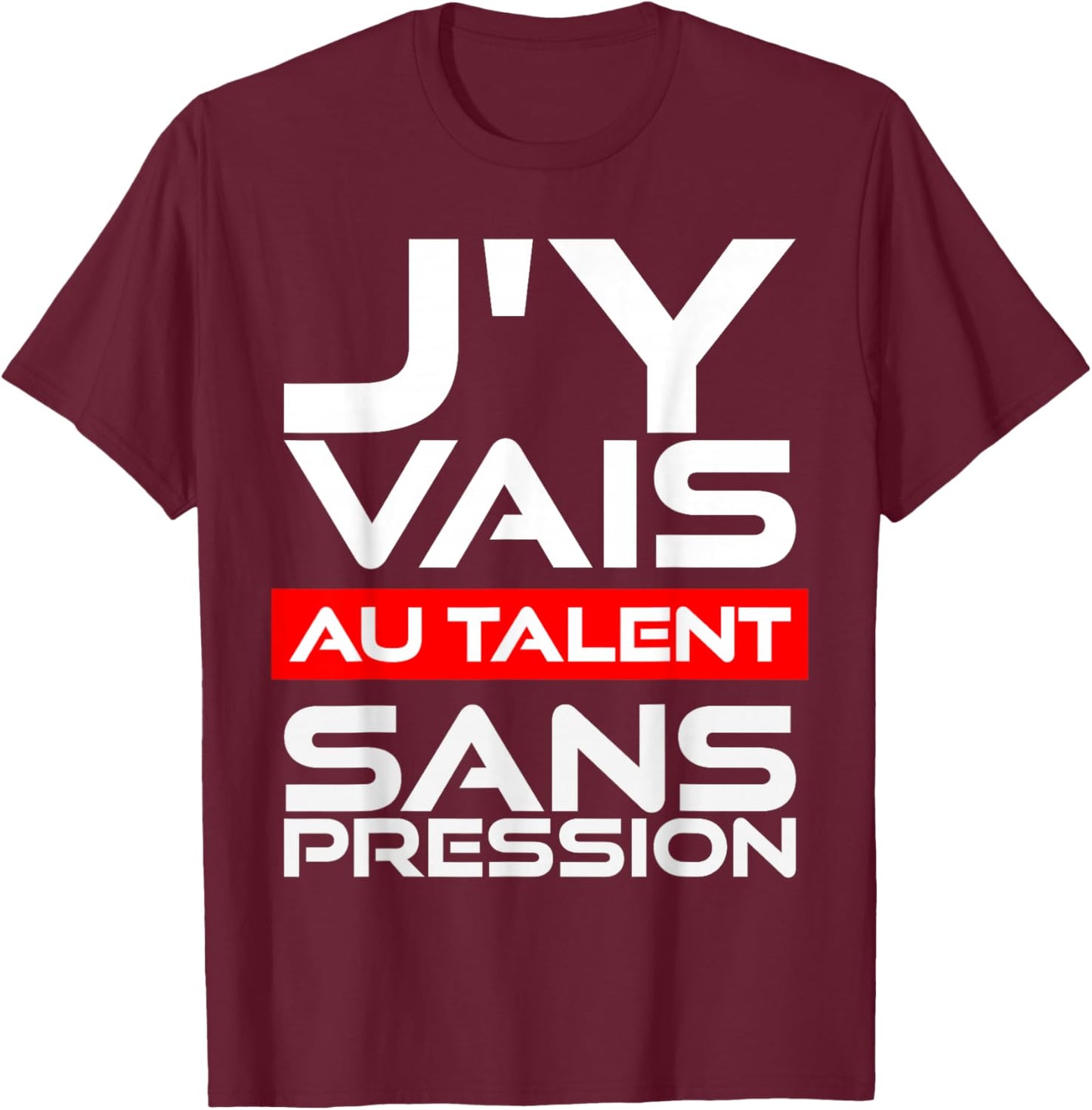 Gift Humour Man Woman J'Y Vais AU Talent Sans Pressure T-Shirt - T-Shirt | Maroon
