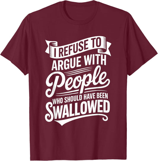 I Refuse to Argue with People Who Should Have Been Swallowed T-Shirt - T-Shirt | Maroon