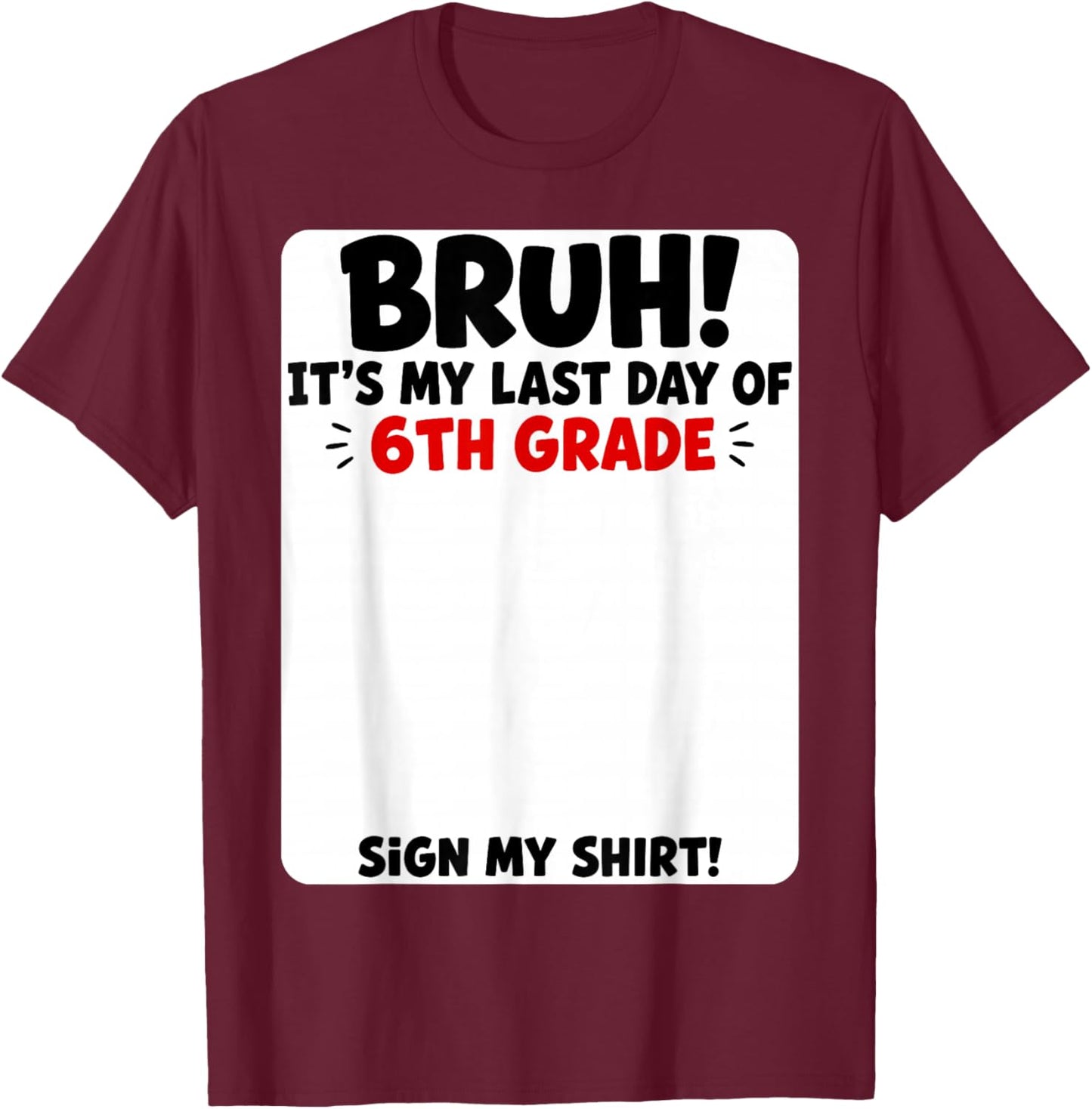 Student Signature Bruh It's My Last Day of 6th Grade Sign My T-Shirt - T-Shirt | Maroon