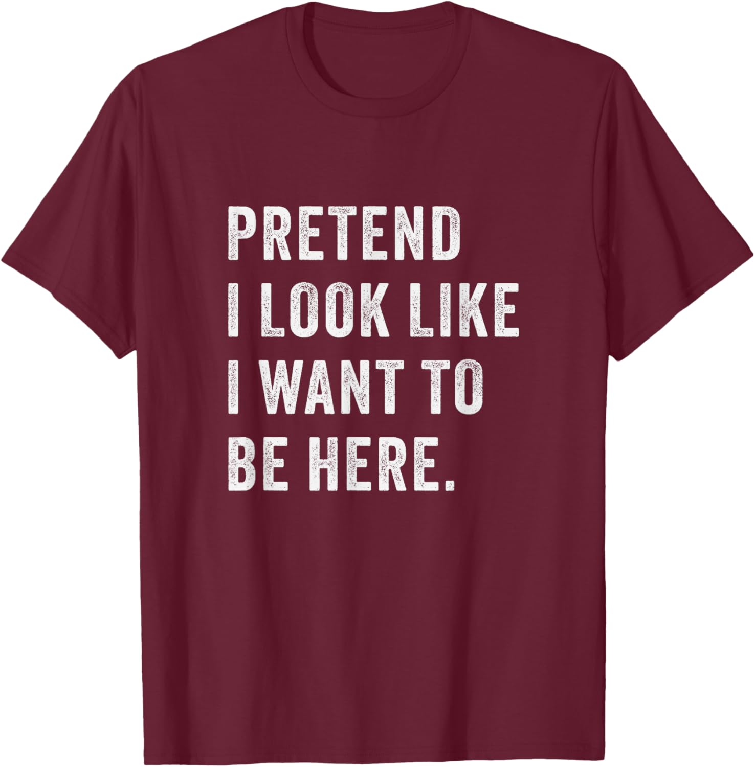 Pretend i look like i want to be here - Funny introvert T-Shirt - T-Shirt | Maroon