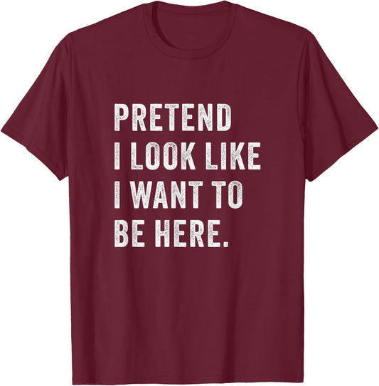 Pretend i look like i want to be here - Funny introvert T-Shirt - T-Shirt | Maroon