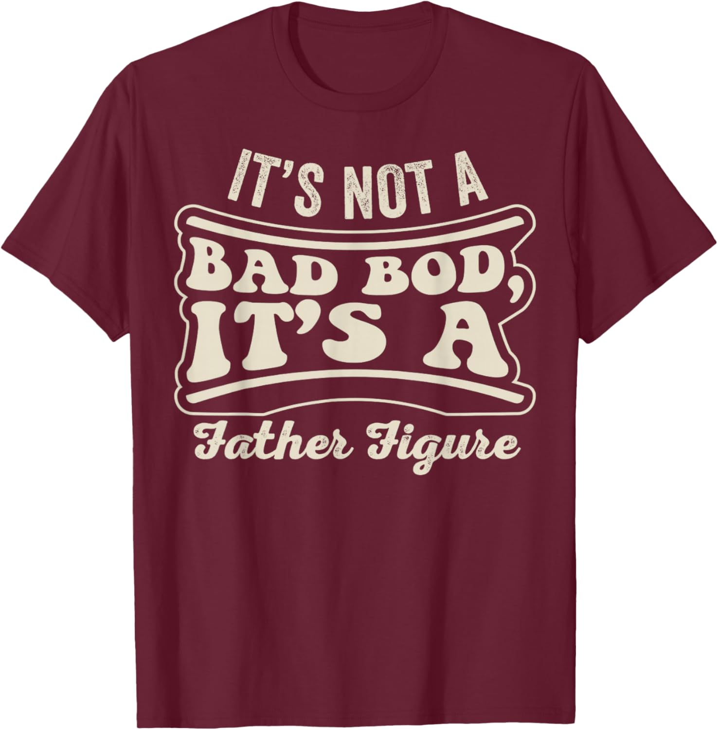 Its Not A Bad BOD Its A Father Figure Dad T-Shirt - T-Shirt | Maroon