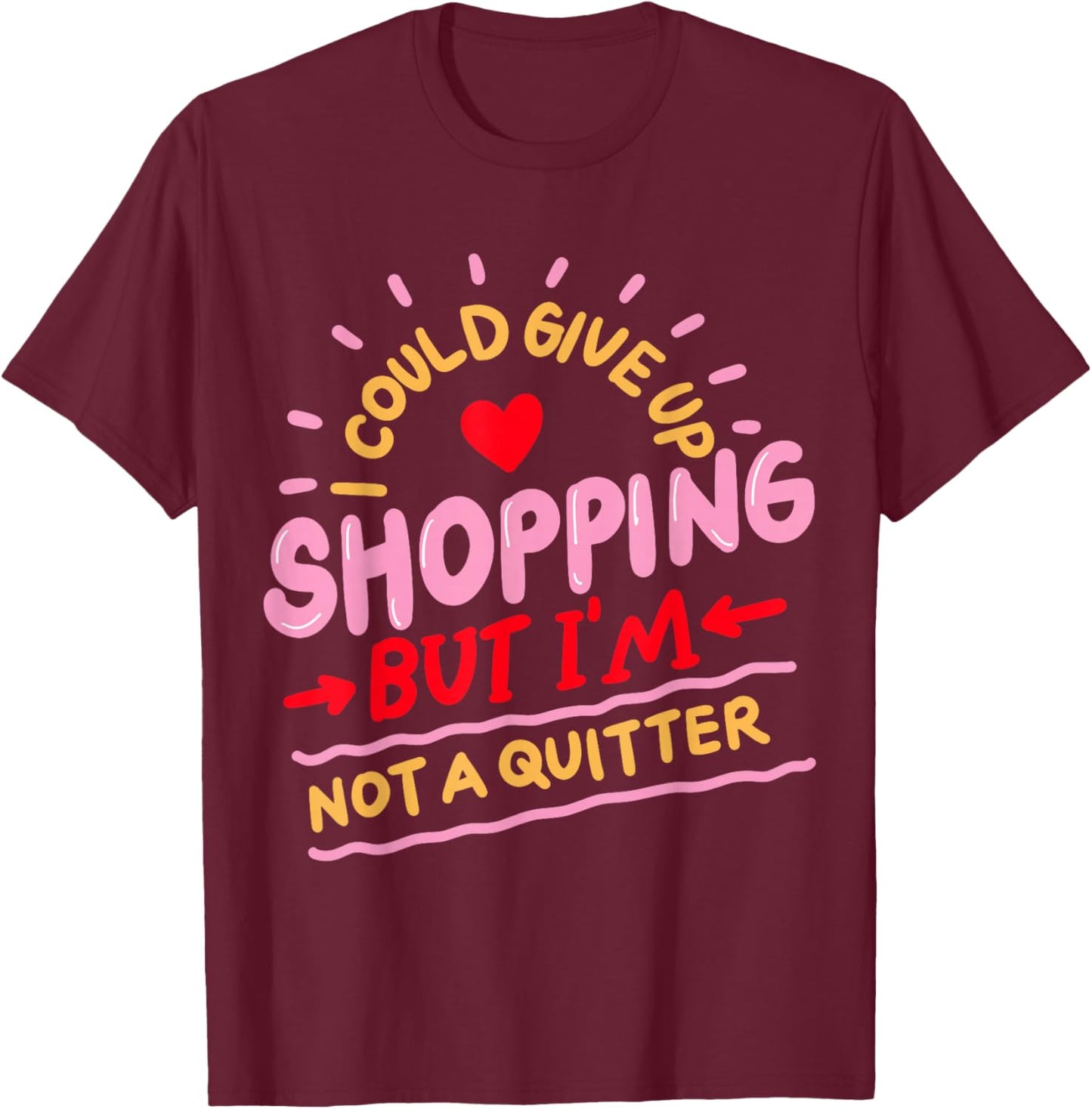 I Could Give Up Shopping But I'm Not A Quitter T-Shirt - T-Shirt | Maroon