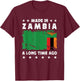 Made in Zambia a Long Time Ago Proud Zambian Zambia Flag T-Shirt - T-Shirt | Maroon