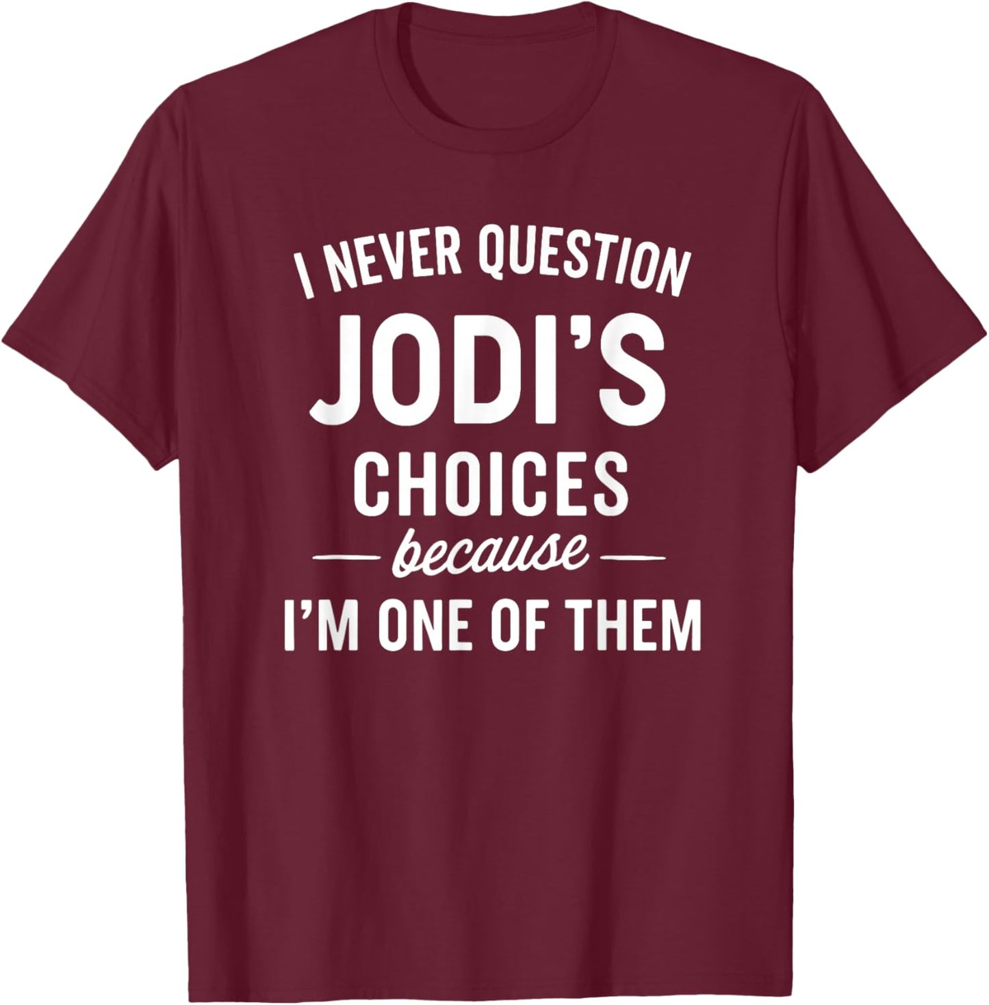 I Never Question JODI'S Choices Because I'm One of Them T-Shirt - T-Shirt | Maroon