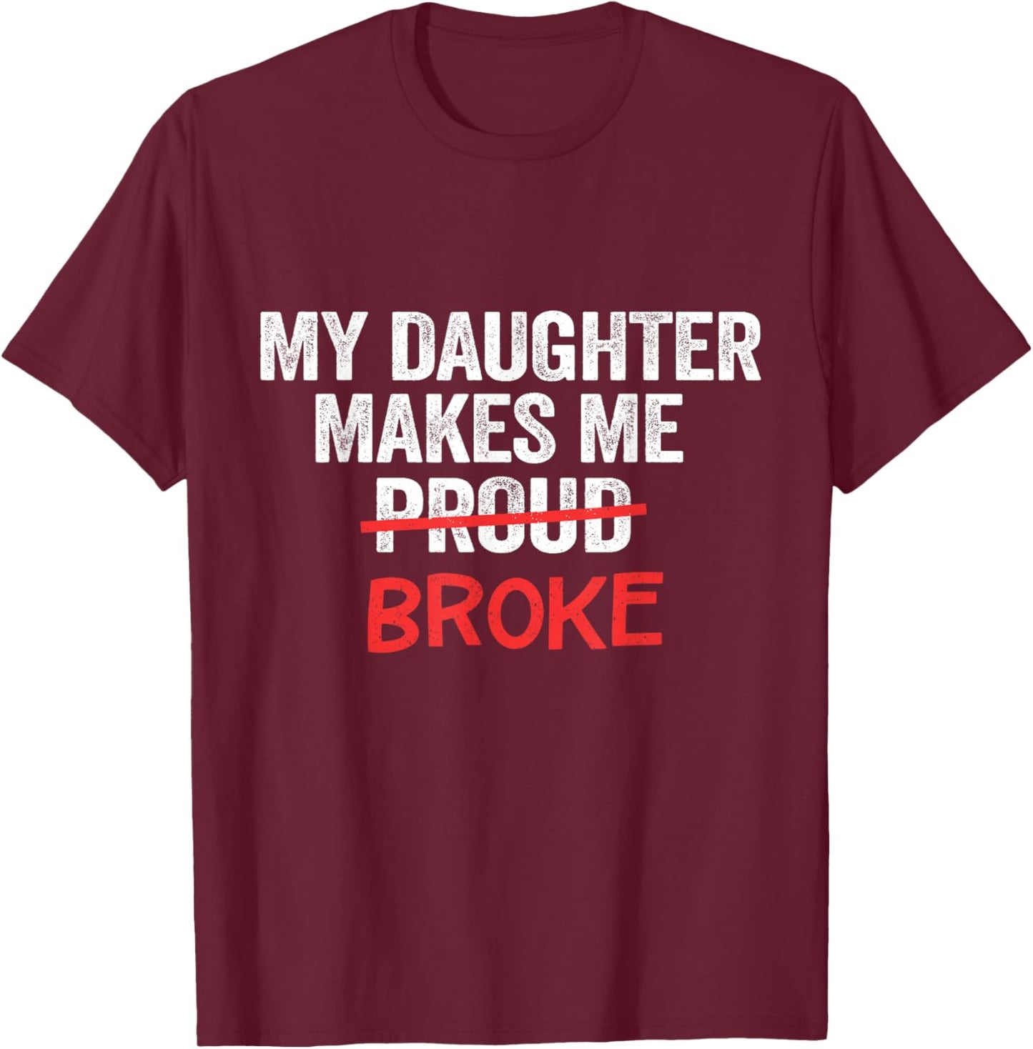 My Daughter Makes Me Proud Broke Broke Dad Father T-Shirt - T-Shirt | Maroon
