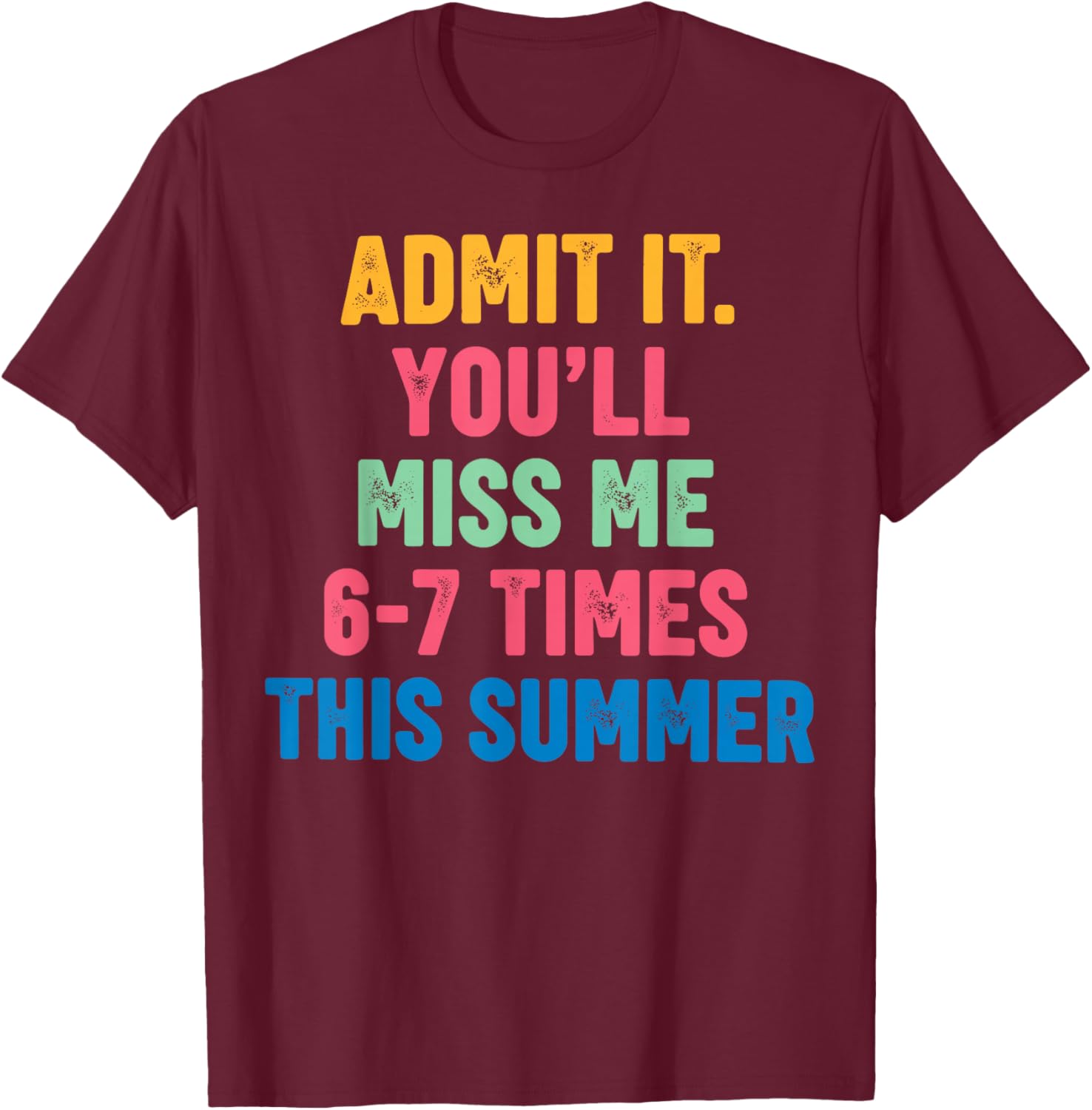 Admit It You'll Miss Me 6 7 Times This Summer End of School T-Shirt - T-Shirt | Maroon