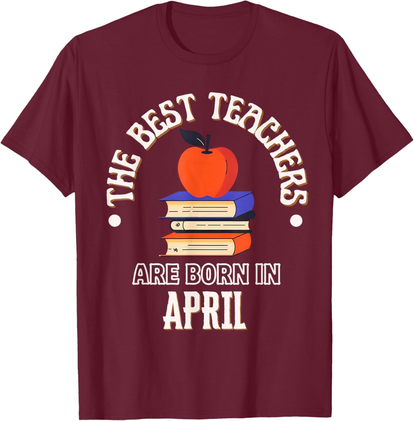 Best Teachers are Born in April Birthday Gift T-Shirt - T-Shirt | Maroon