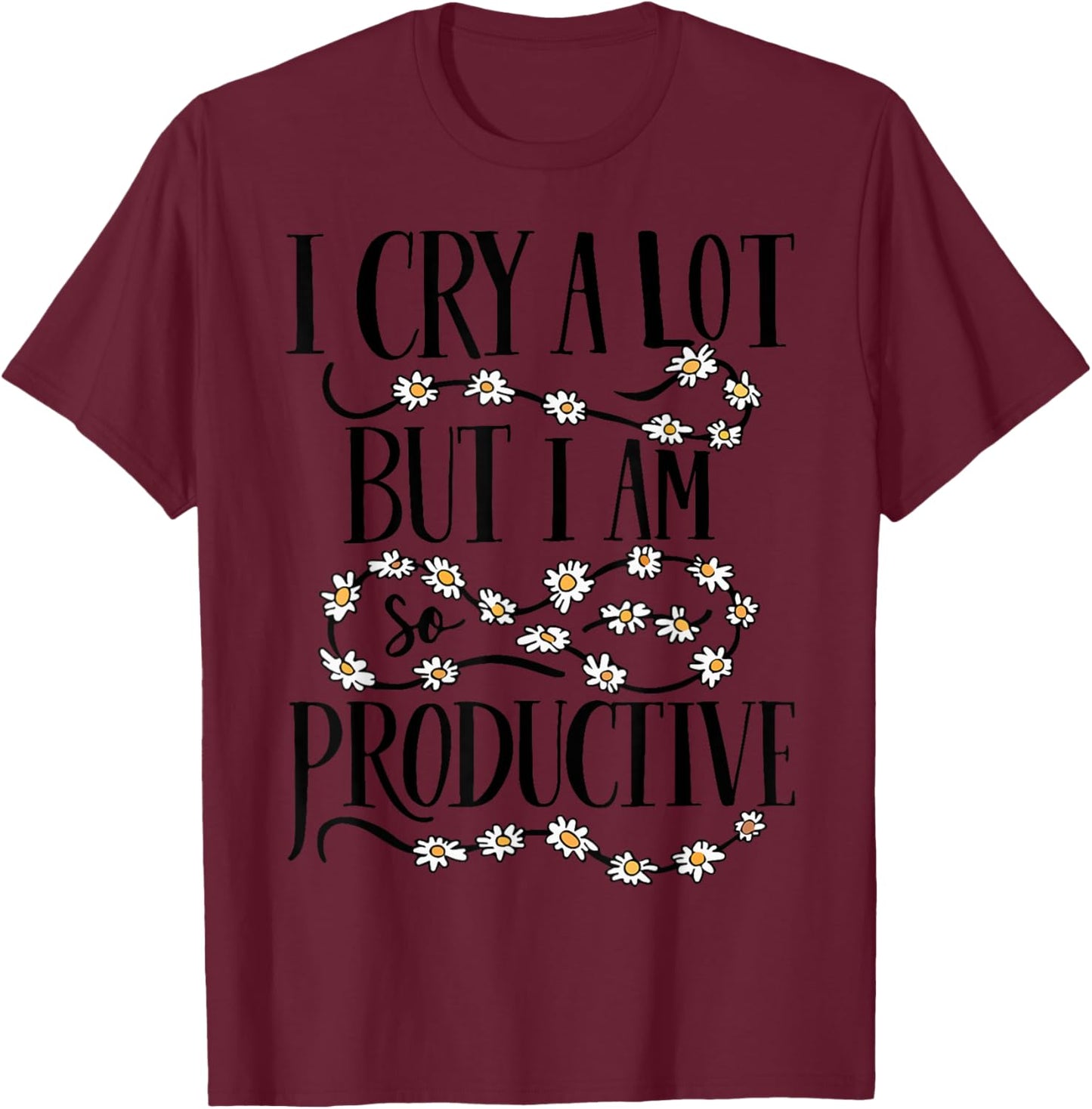 I Cry A Lot But I Am So Productive Funny Saying Quote T-Shirt - T-Shirt | Maroon