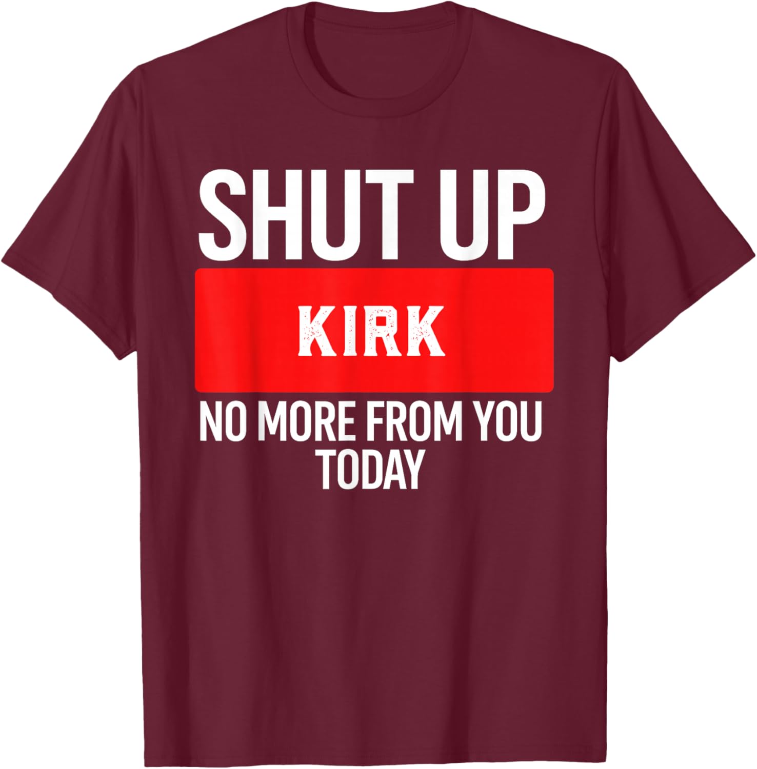 Shut Up Kirk No More from You Today Kirk T-Shirt - T-Shirt | Maroon