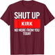 Shut Up Kirk No More from You Today Kirk T-Shirt - T-Shirt | Maroon