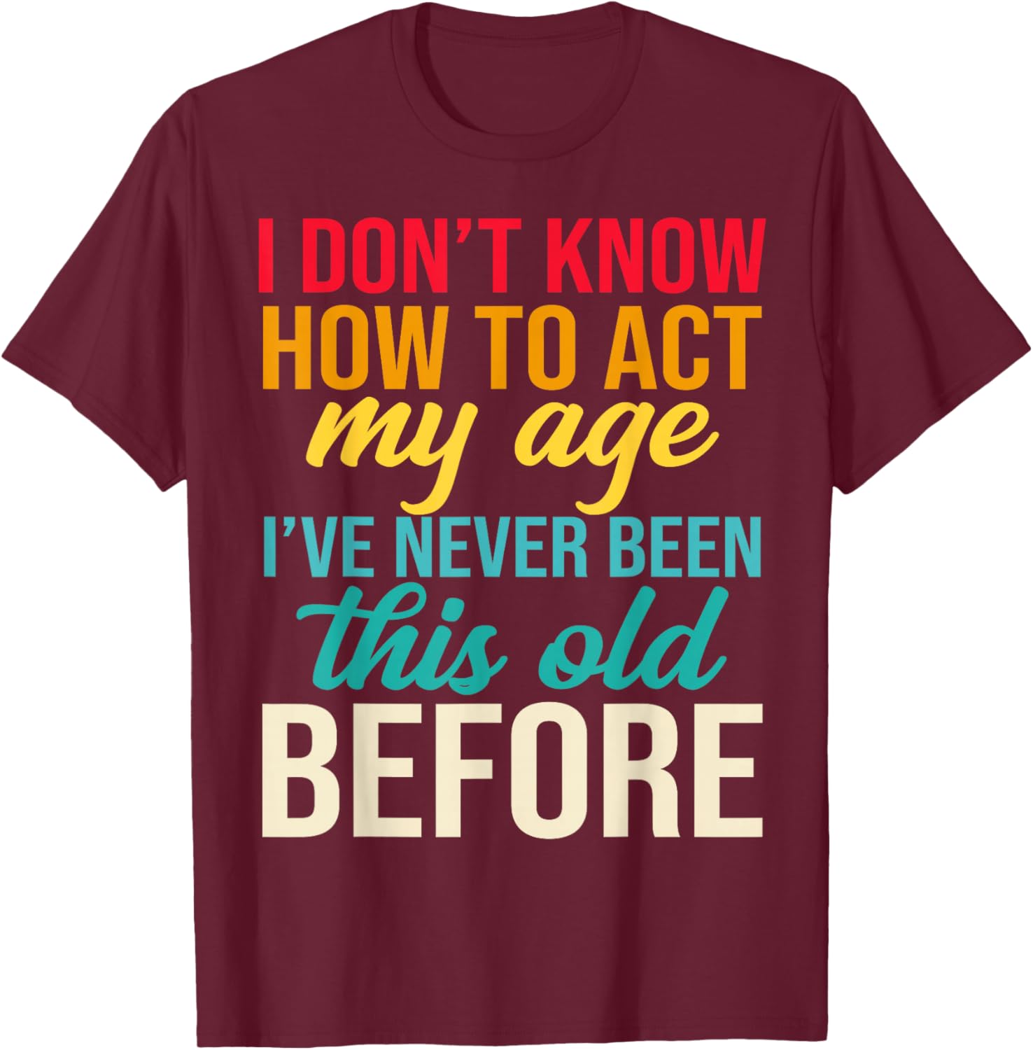 Older Person Gag I Dont Know How to Act My Age Old Parents T-Shirt - T-Shirt | Maroon
