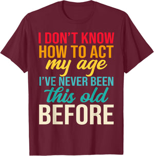 Older Person Gag I Dont Know How to Act My Age Old Parents T-Shirt - T-Shirt | Maroon