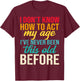 Older Person Gag I Dont Know How to Act My Age Old Parents T-Shirt - T-Shirt | Maroon