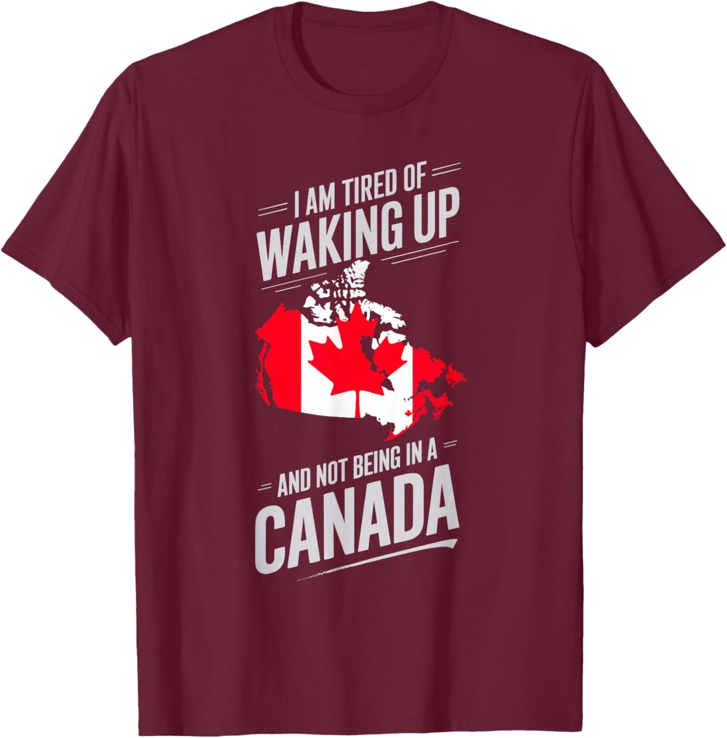 I Am Tired Of Waking Up And Not Being In A Canada T-Shirt - T-Shirt | Maroon