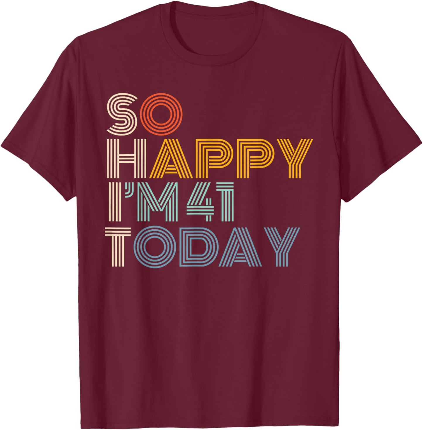 So Happy I'm 41 Today Retro Funny 41st Birthday Sarcastic T-Shirt - T-Shirt | Maroon
