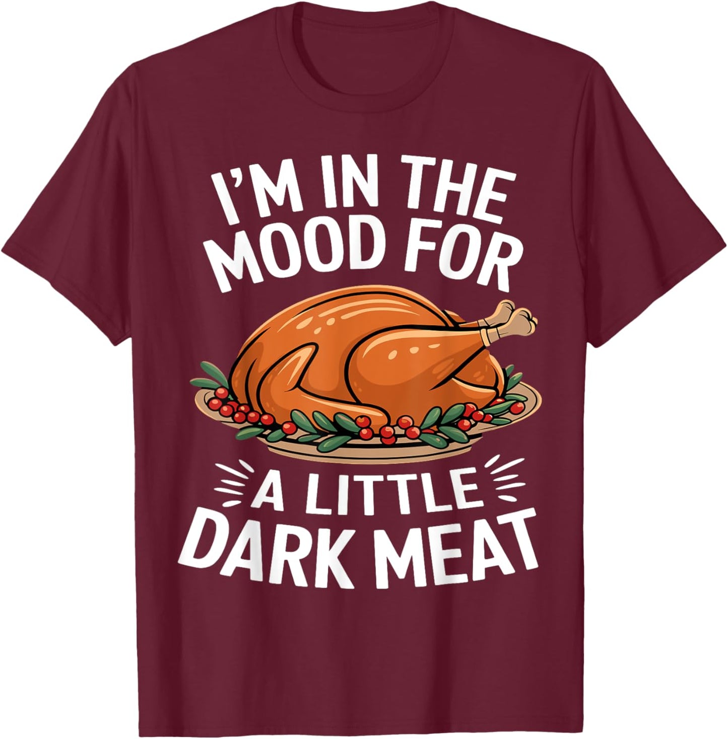 Thanksgiving I'm In The Mood For Dark Meat Dirty Adult Humor T-Shirt - T-Shirt | Maroon