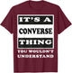 It's A Converse Thing You Wouldn's Understand Funny Quote T-Shirt - T-Shirt | Maroon