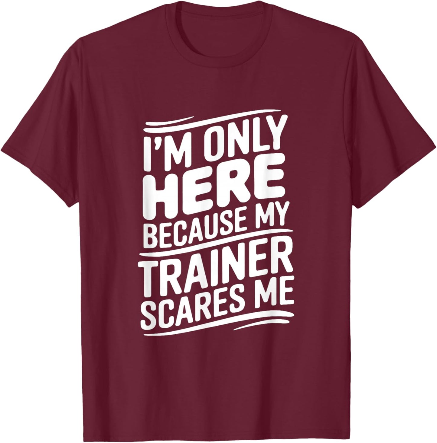 Funny I'm Only Here Because My Trainer Scares Me T-Shirt - T-Shirt | Maroon
