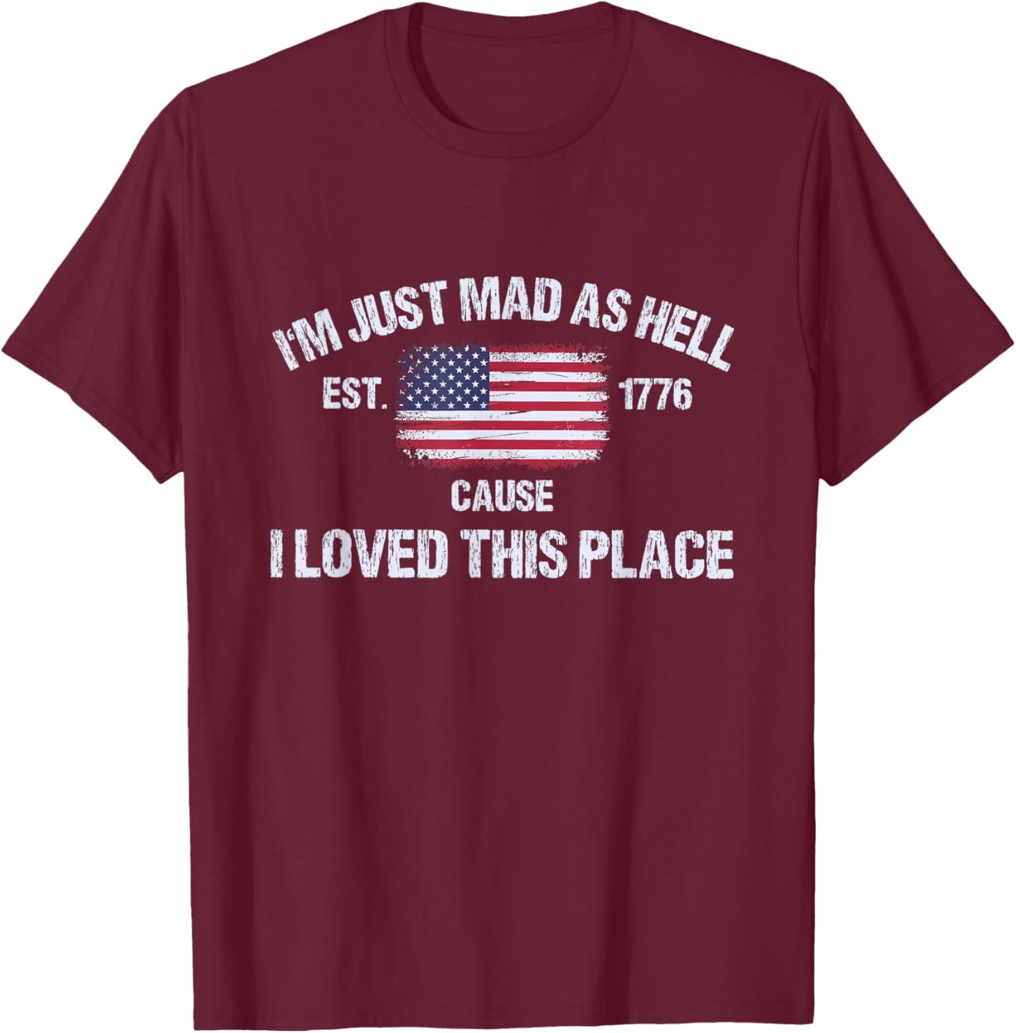 I'm Just Mad As Hell Cause I Loved This Place 4th of July T-Shirt - T-Shirt | Maroon