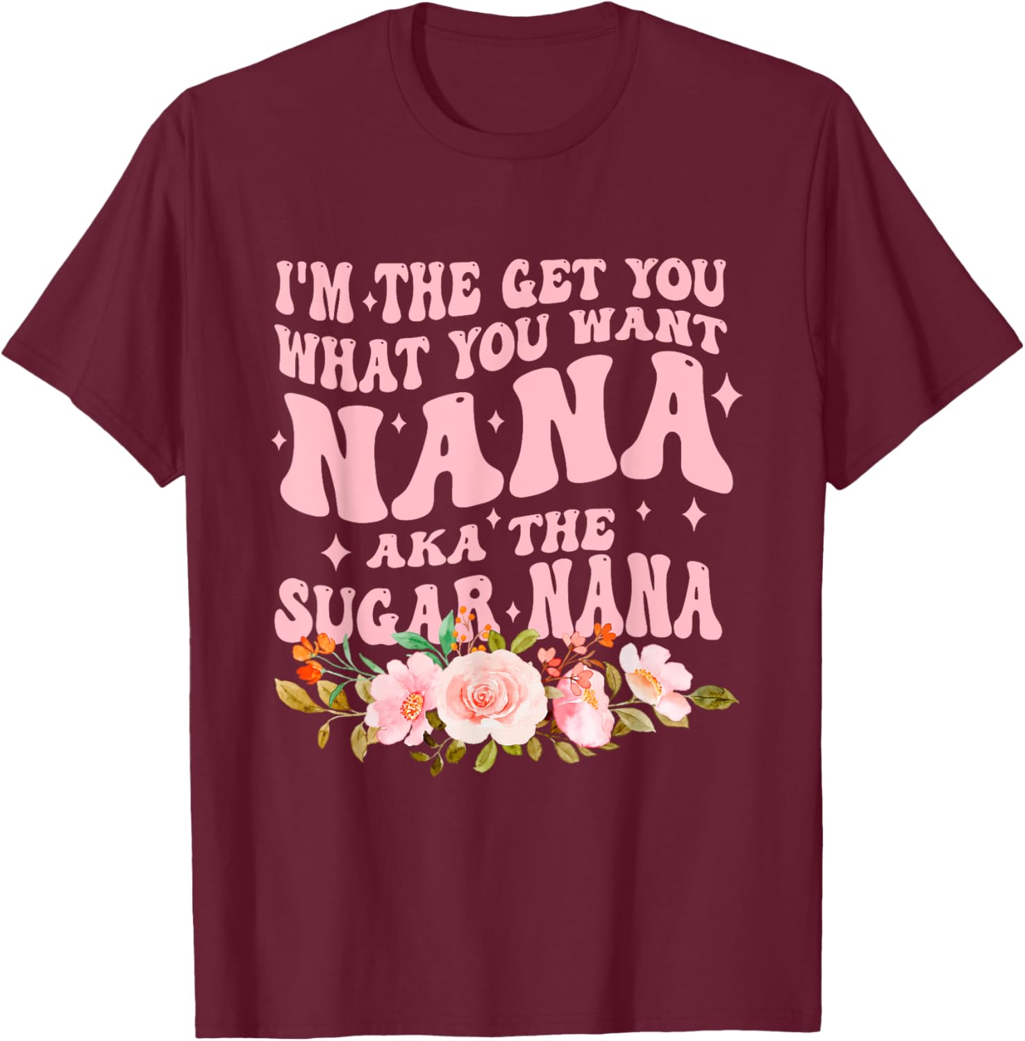 I'm The Get You What You Want Nana Aka The Sugar Nana T-Shirt - T-Shirt | Maroon