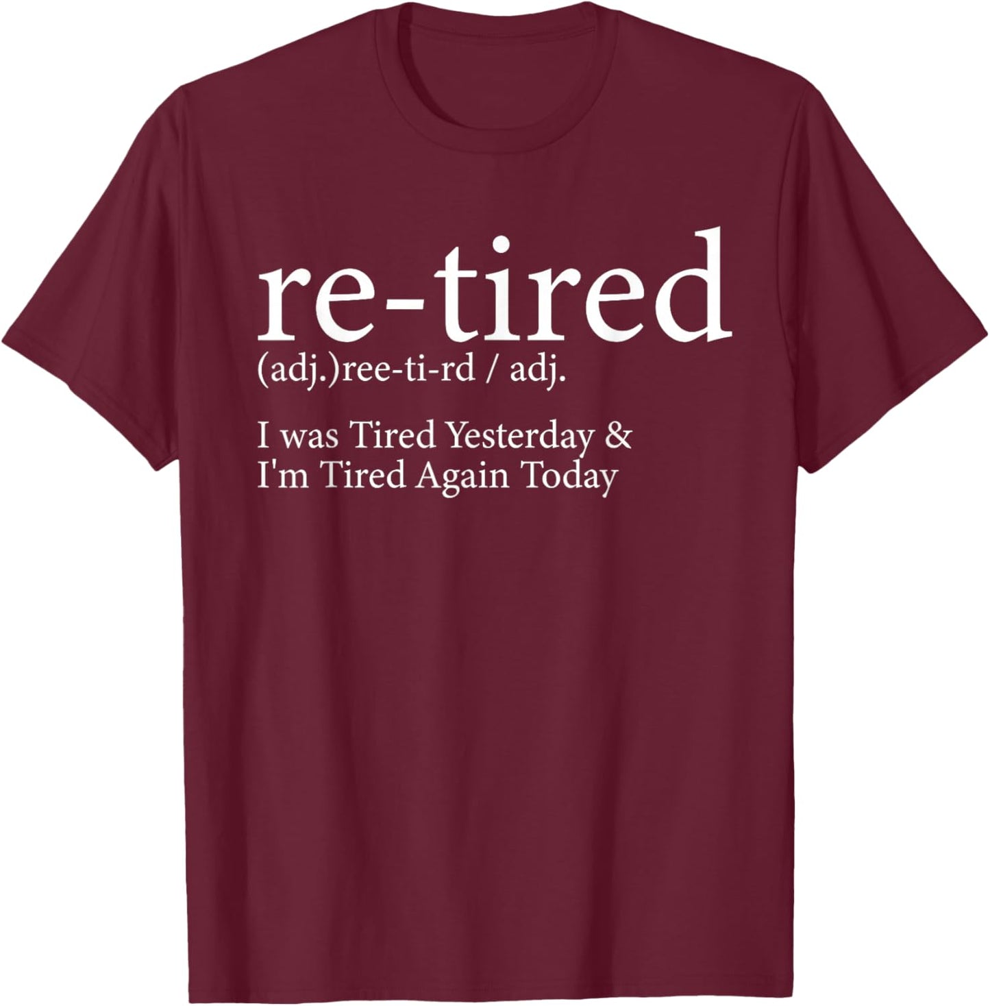 Re-Tired I Was Tired Yesterday and I'm Tired Again Today T-Shirt - T-Shirt | Maroon