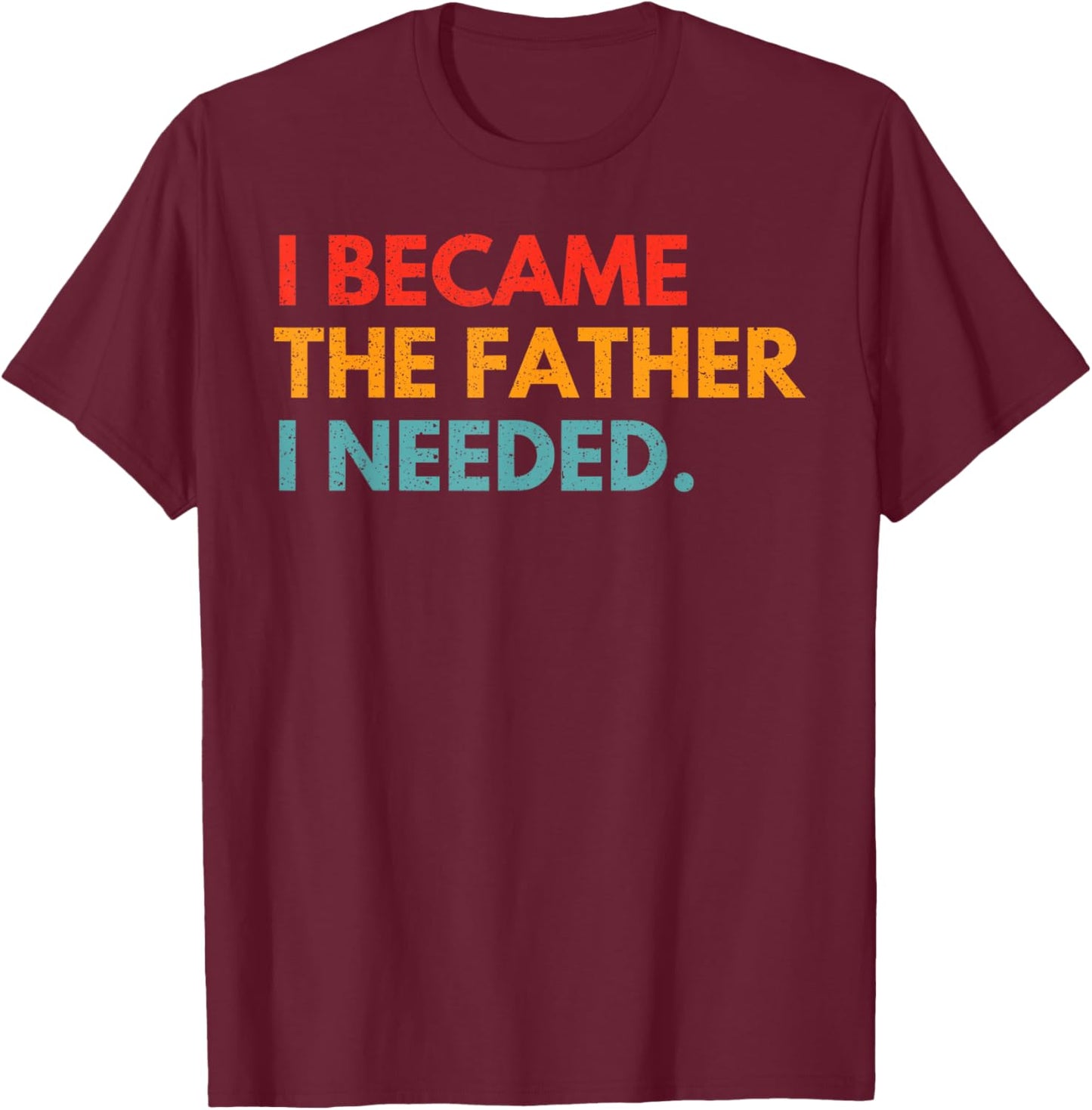 I Became The Father I Needed Meaningful Fatherhood Design T-Shirt - T-Shirt | Maroon
