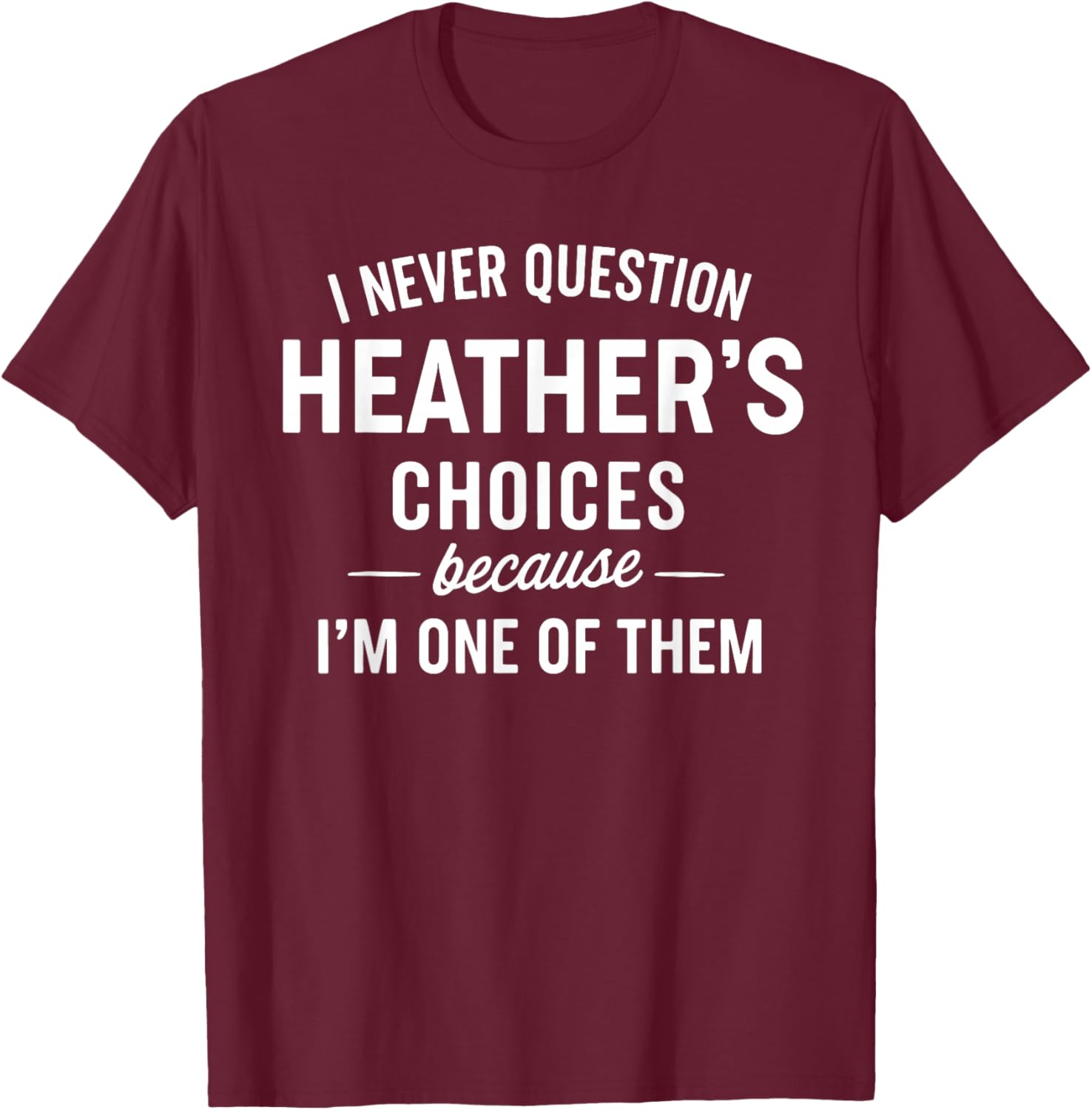 I Never Question HEATHER'S Choices Because I'm One of Them T-Shirt - T-Shirt | Maroon