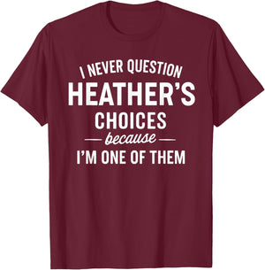I Never Question HEATHER'S Choices Because I'm One of Them T-Shirt - T-Shirt | Maroon