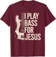 I Play Bass for Jesus, Bass Guitar and Christian Bassist T-Shirt - T-Shirt | Maroon