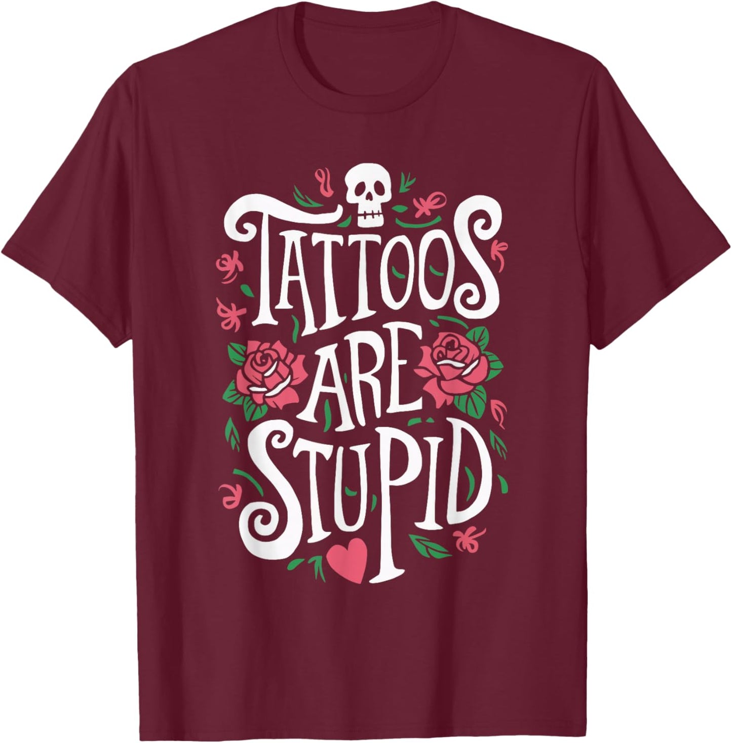 Tattoos Are Stupid T-Shirt - T-Shirt | Maroon