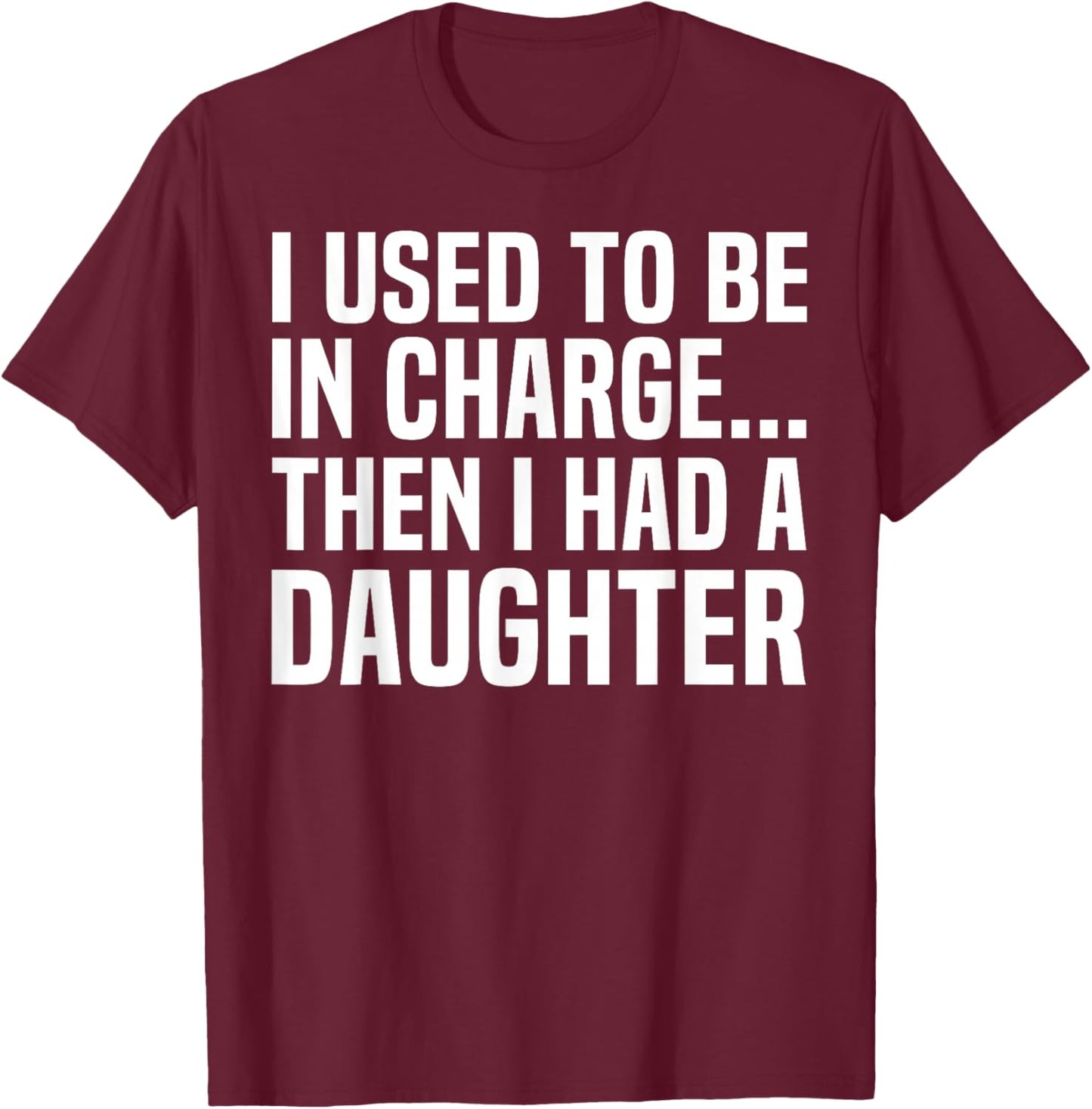 I Used to Be in Charge Then I Had A Daughter Fathers Day Dad T-Shirt - T-Shirt | Maroon