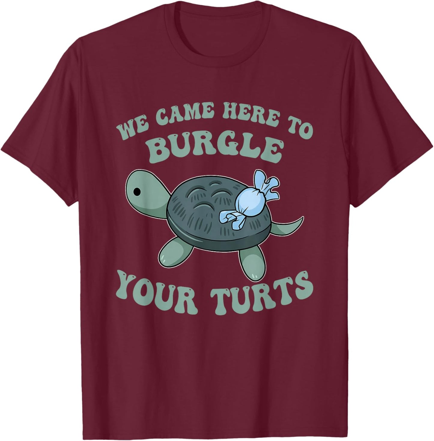 We Came Here, to Burgle Your Turts T-Shirt - T-Shirt | Maroon
