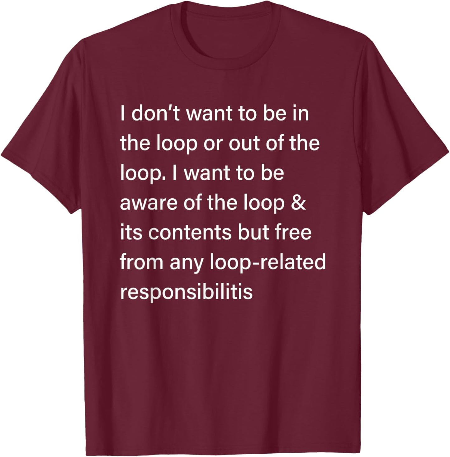 I Don’t Want to Be in or Out of The Loop Sarcastic Quote T-Shirt - T-Shirt | Maroon