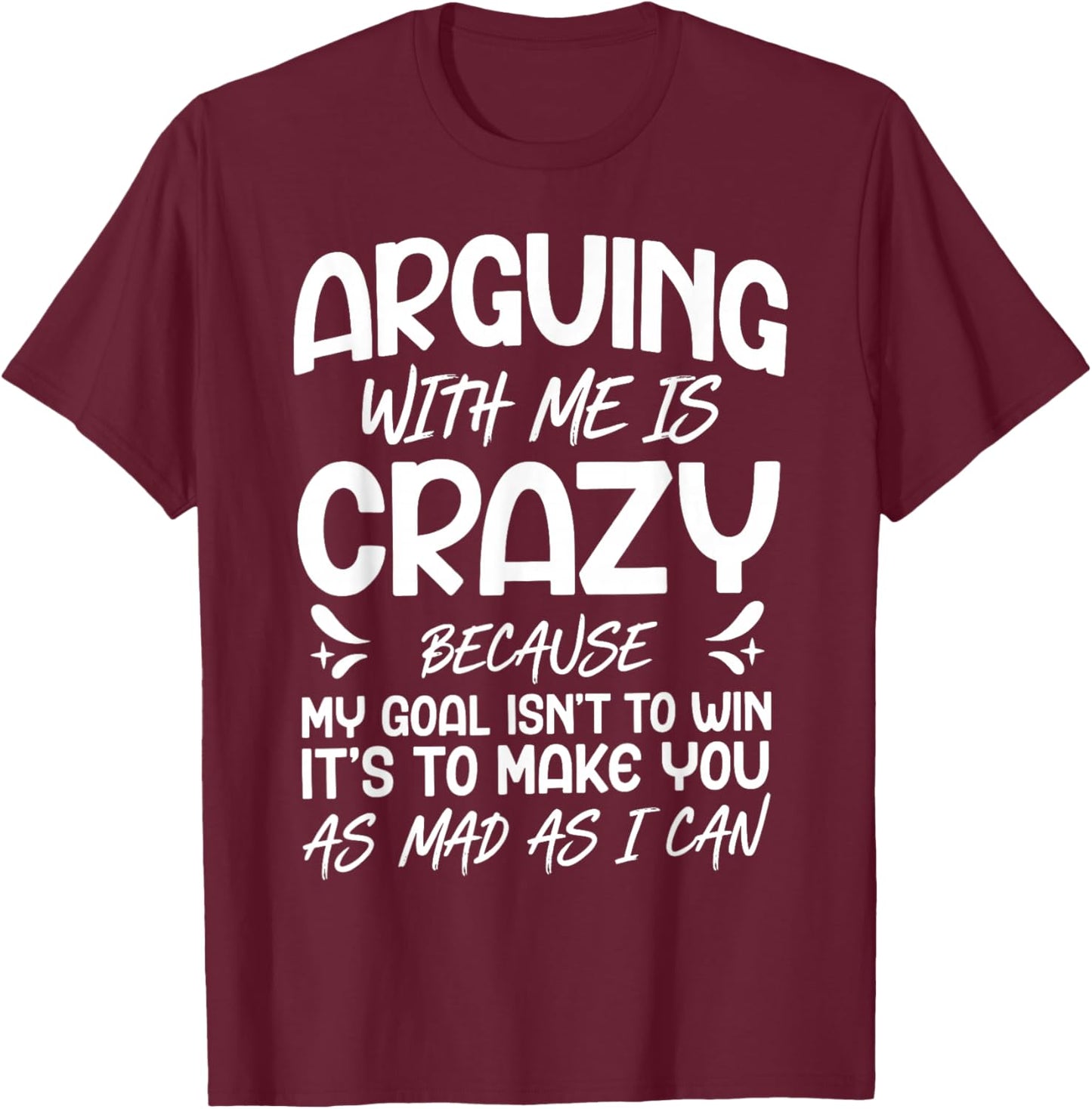 Arguing with Me is Crazy Because My Goal Isn't to Win T-Shirt - T-Shirt | Maroon