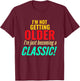 I'm Not Getting Older Im Becoming A Classic Funny Birthday T-Shirt - T-Shirt | Maroon