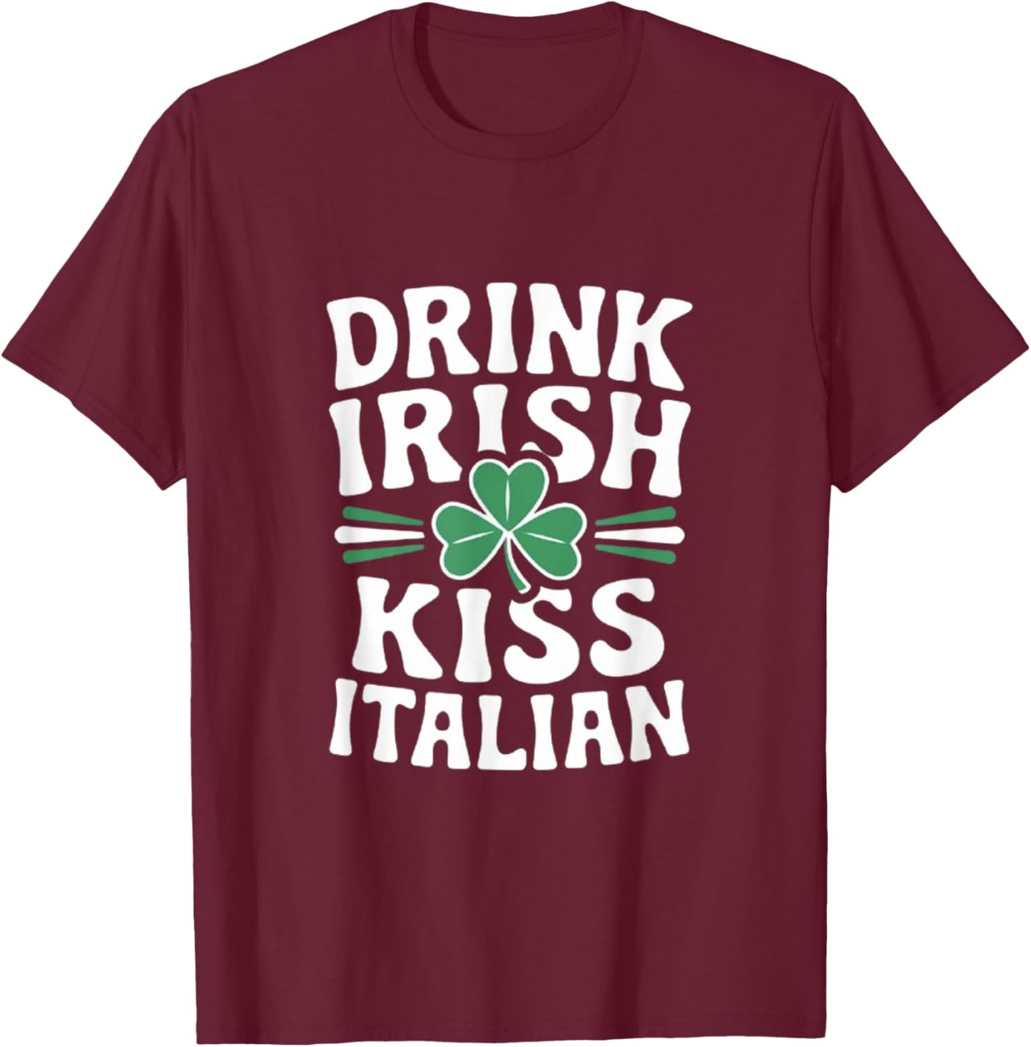 Drink Irish Kiss Italian Clover Humor T-Shirt - T-Shirt | Maroon