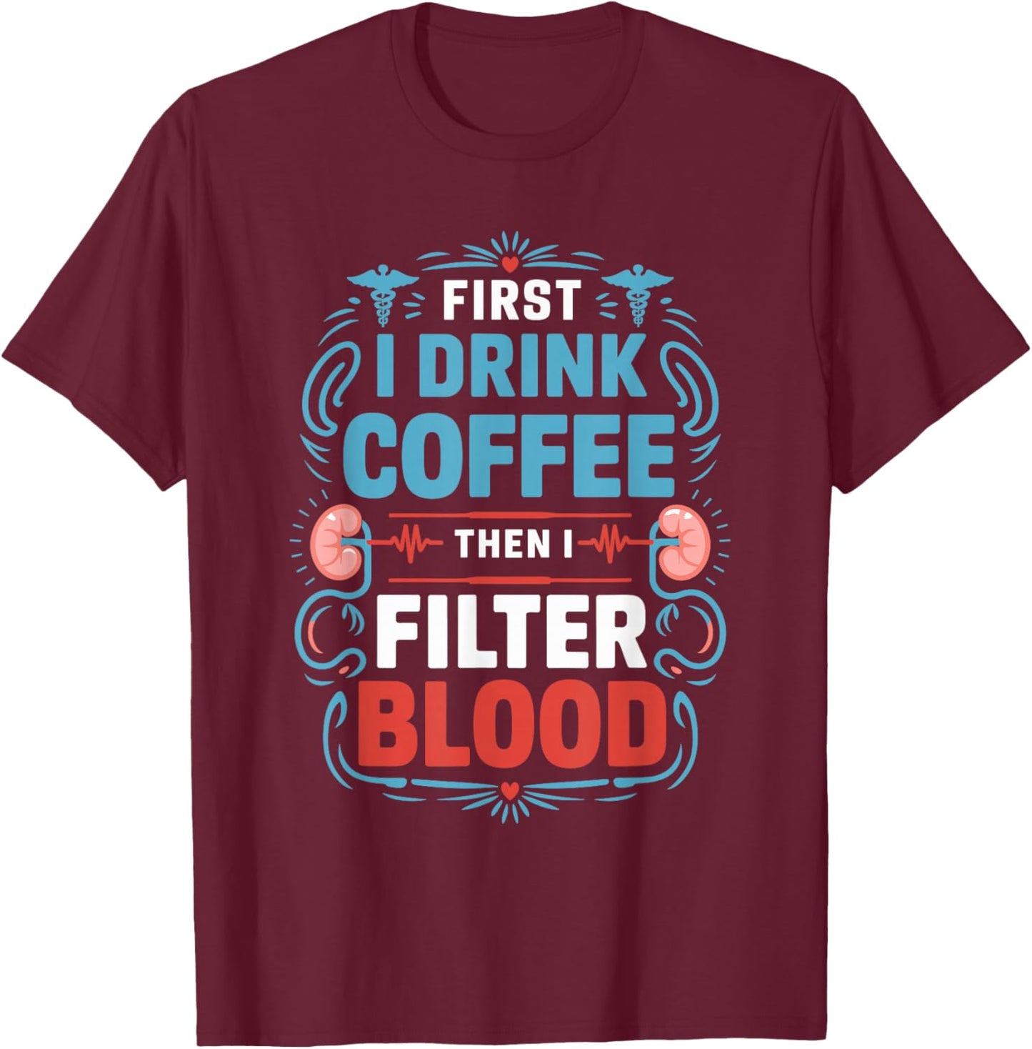 Dialysis Nurse First I Drink Coffee Then I Filter Blood T-Shirt - T-Shirt | Maroon