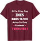 Name Si tu n'a Pas INES Funny Girl Funny First Name INES T-Shirt - T-Shirt | Maroon