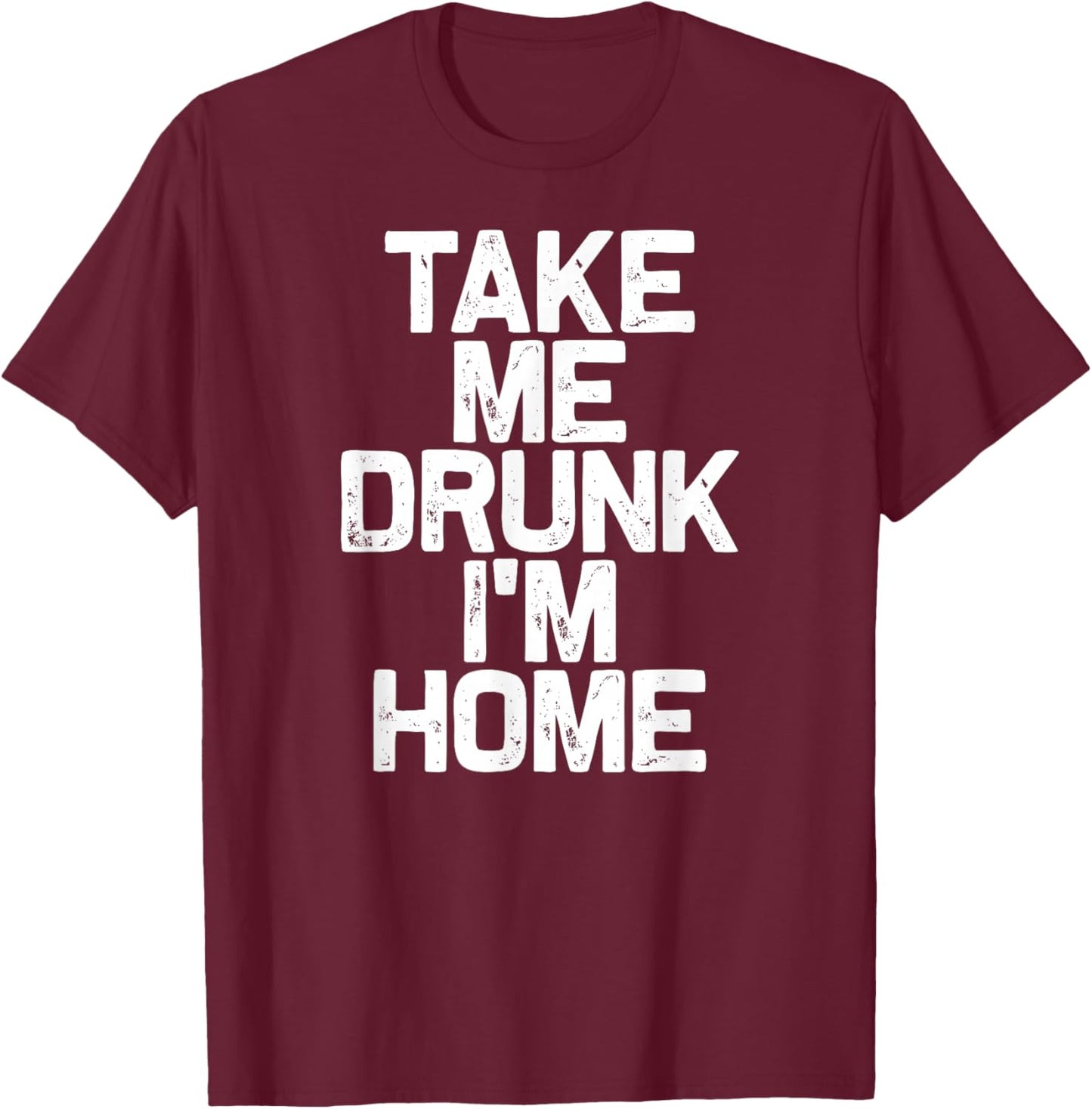 Drink Drinking Take Me Drunk I'm Home T-Shirt - T-Shirt | Maroon