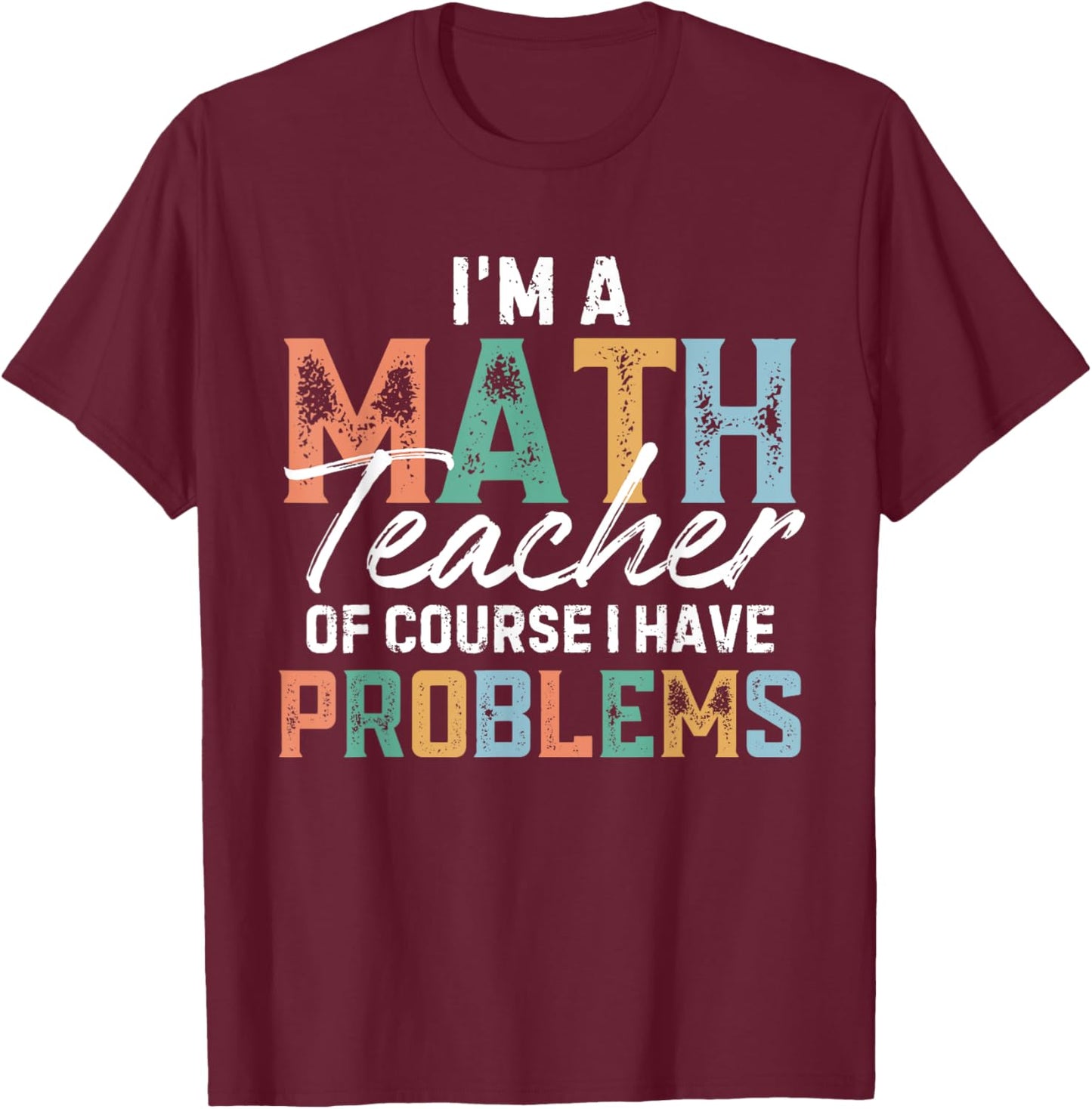 I'm A Math Teacher Of Course I Have Problems Back To School Men Women T-Shirt - T-Shirt | Maroon