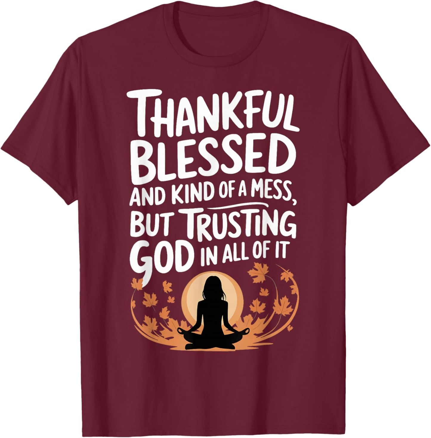 Thankful Blessed Kind Of A Mess But Trusting God In All T-Shirt - T-Shirt | Maroon