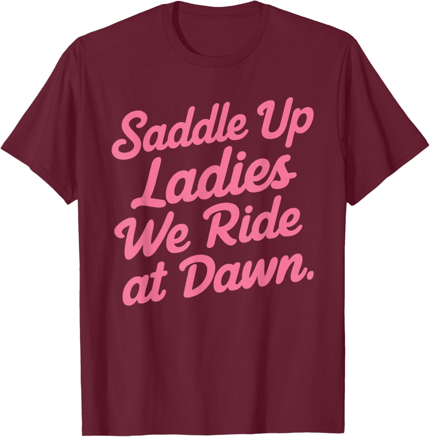 Saddle Up Ladies We Ride At Dawn T-Shirt - T-Shirt | Maroon
