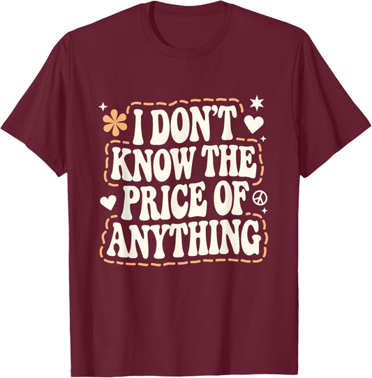 I Don't Know The Price Of Anything Funny Sarcastic Saying T-Shirt - T-Shirt | Maroon