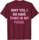 Why Yes, I Do Have Tums In My Purse T-Shirt - T-Shirt | Maroon