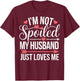 I'm Not Spoiled My Husband Just Loves Me T-Shirt - T-Shirt | Maroon