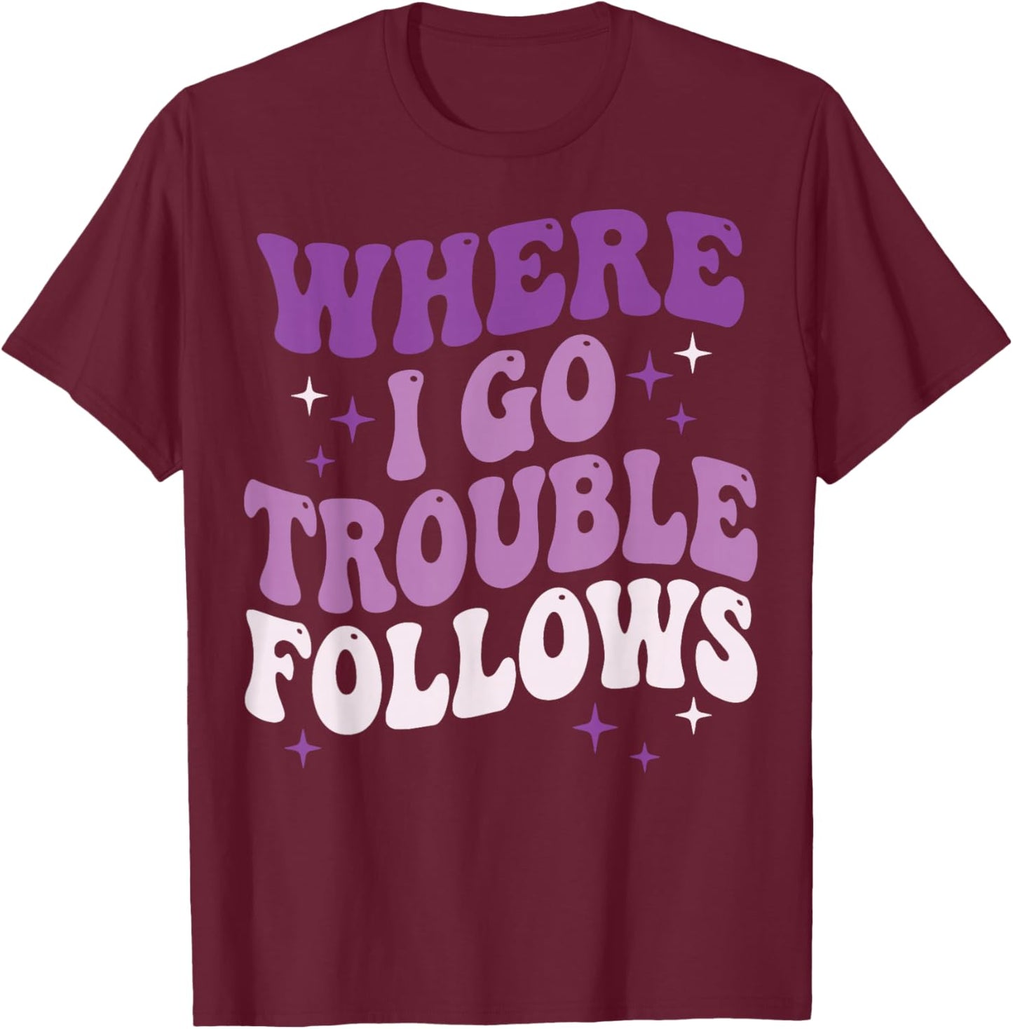 Where I Go Trouble Follows T-Shirt - T-Shirt | Maroon