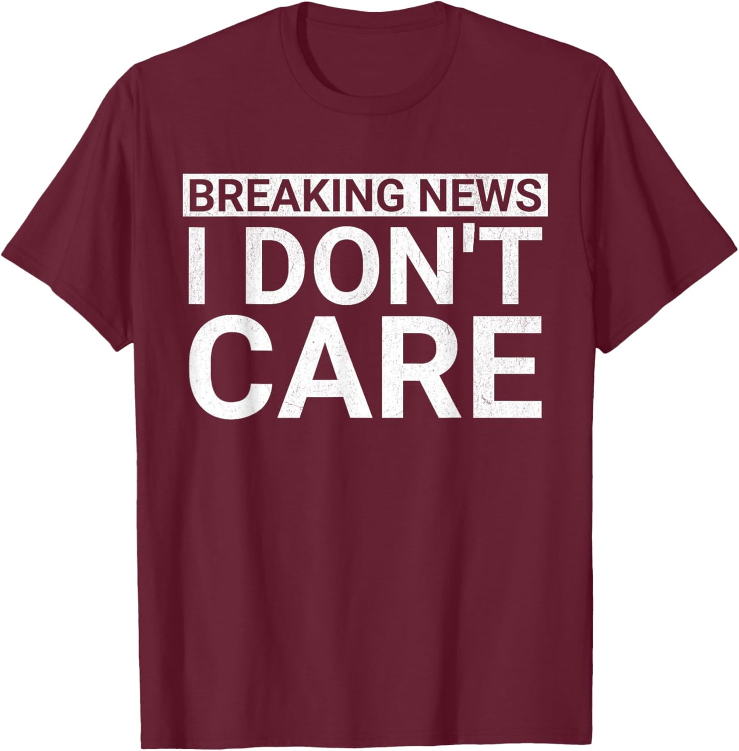 Funny Sarcastic Novelty Breaking News I Don't Care T-Shirt - T-Shirt | Maroon