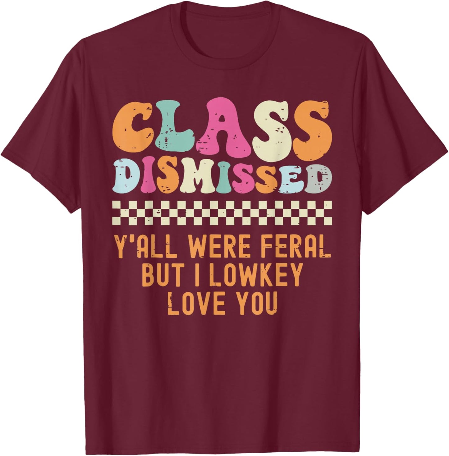 Class Dismissed Yall were Feral But I Lowkey Love You T-Shirt - T-Shirt | Maroon