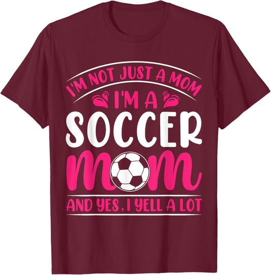 Im Not Just A Mom Im A Soccer Mom And Yes I Yell A Lot T-Shirt - T-Shirt | Maroon